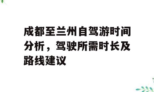 成都至兰州自驾游时间分析，驾驶所需时长及路线建议