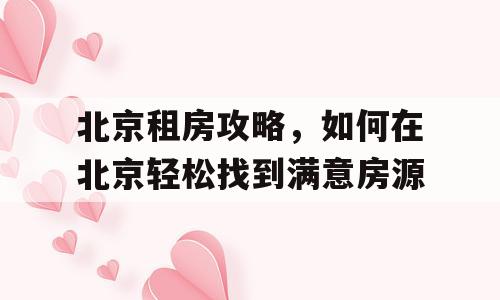 北京租房攻略，如何在北京轻松找到满意房源