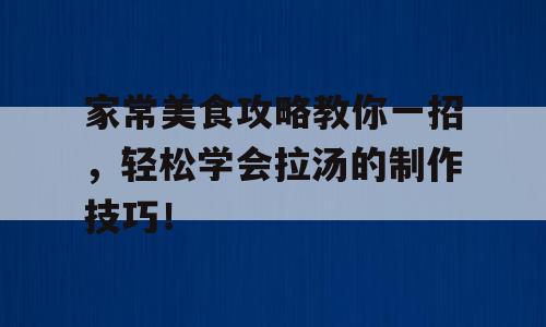 家常美食攻略教你一招，轻松学会拉汤的制作技巧！
