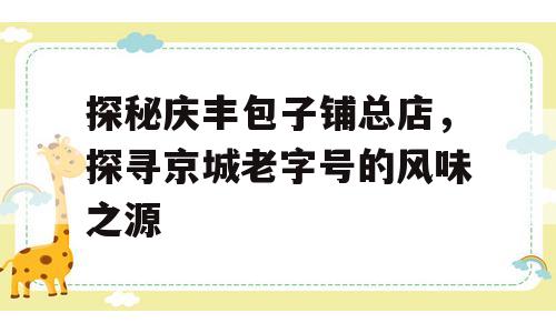 探秘庆丰包子铺总店，探寻京城老字号的风味之源