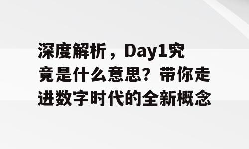 深度解析，Day1究竟是什么意思？带你走进数字时代的全新概念