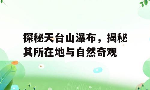探秘天台山瀑布，揭秘其所在地与自然奇观