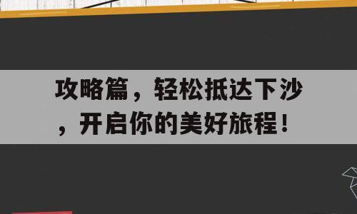 攻略篇，轻松抵达下沙，开启你的美好旅程！