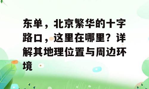 东单，北京繁华的十字路口，这里在哪里？详解其地理位置与周边环境