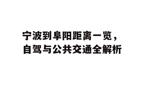 宁波到阜阳距离一览，自驾与公共交通全解析