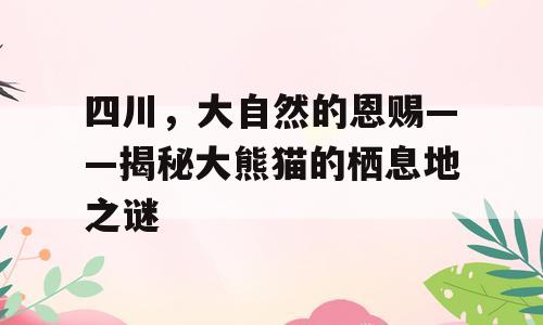 四川，大自然的恩赐——揭秘大熊猫的栖息地之谜