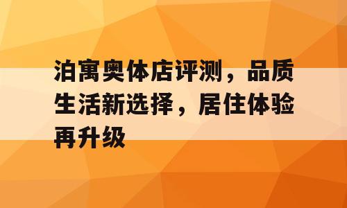 泊寓奥体店评测，品质生活新选择，居住体验再升级