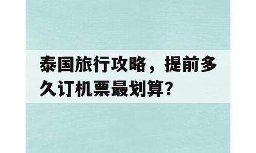 泰国旅行攻略，提前多久订机票最划算？