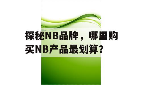 探秘NB品牌，哪里购买NB产品最划算？