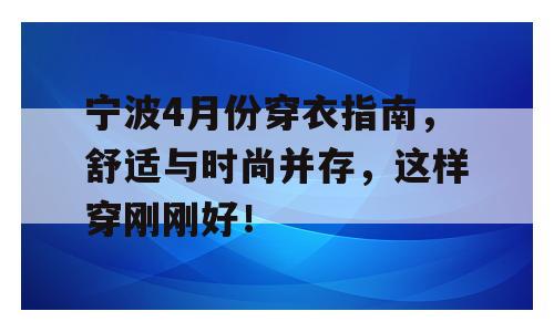 宁波4月份穿衣指南，舒适与时尚并存，这样穿刚刚好！