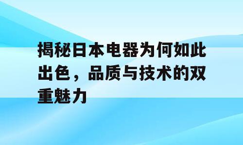 揭秘日本电器为何如此出色，品质与技术的双重魅力
