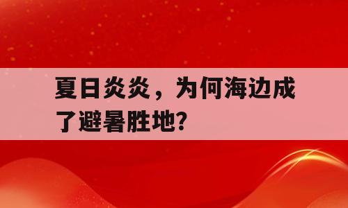 夏日炎炎，为何海边成了避暑胜地？