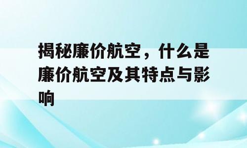 揭秘廉价航空，什么是廉价航空及其特点与影响