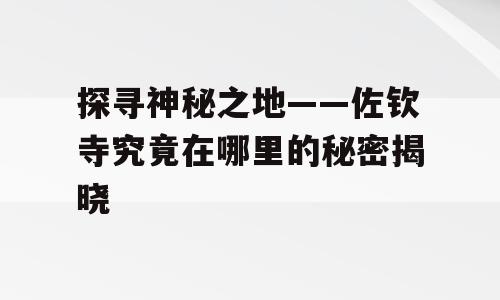 探寻神秘之地——佐钦寺究竟在哪里的秘密揭晓