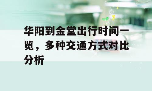 华阳到金堂出行时间一览，多种交通方式对比分析