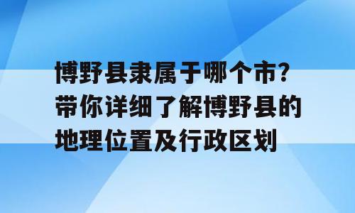 博野县隶属于哪个市？带你详细了解博野县的地理位置及行政区划