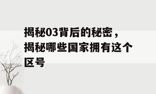 揭秘03背后的秘密，揭秘哪些国家拥有这个区号
