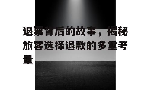 退票背后的故事，揭秘旅客选择退款的多重考量