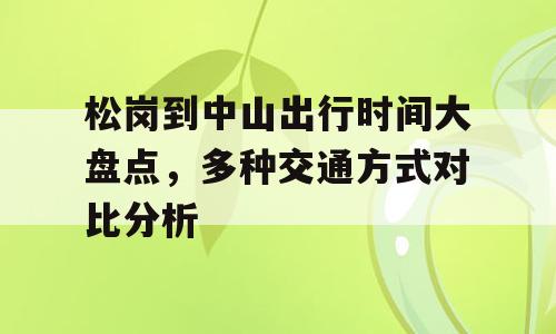 松岗到中山出行时间大盘点，多种交通方式对比分析
