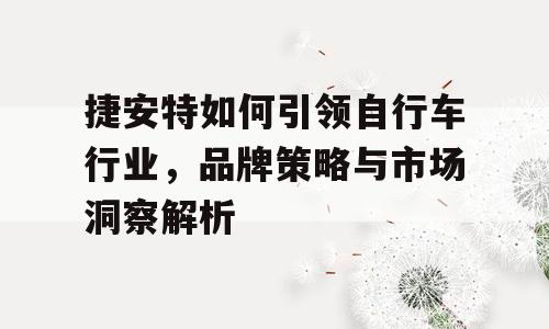 捷安特如何引领自行车行业，品牌策略与市场洞察解析