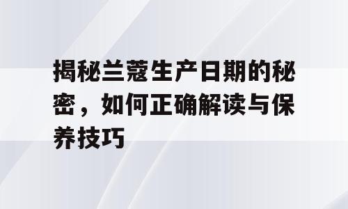 揭秘兰蔻生产日期的秘密，如何正确解读与保养技巧