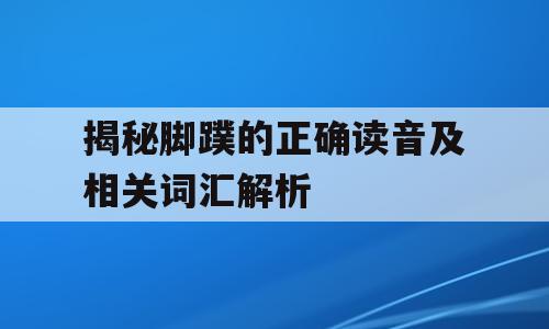 揭秘脚蹼的正确读音及相关词汇解析