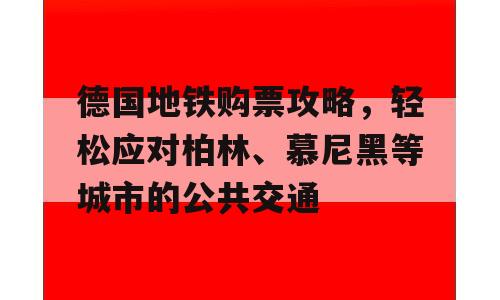 德国地铁购票攻略，轻松应对柏林、慕尼黑等城市的公共交通