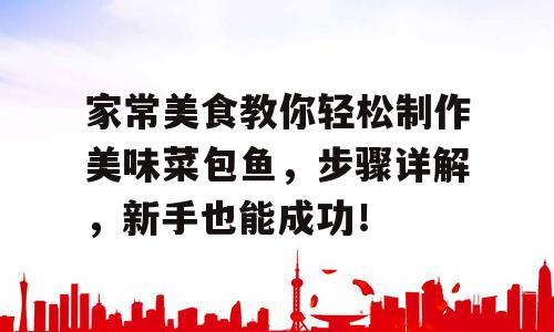 家常美食教你轻松制作美味菜包鱼，步骤详解，新手也能成功！