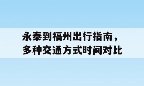 永泰到福州出行指南，多种交通方式时间对比