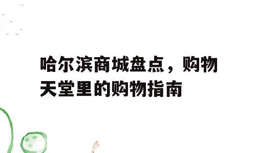 哈尔滨商城盘点，购物天堂里的购物指南
