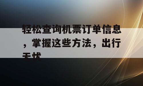 轻松查询机票订单信息，掌握这些方法，出行无忧