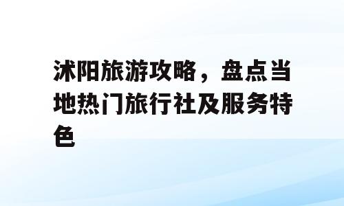 沭阳旅游攻略，盘点当地热门旅行社及服务特色