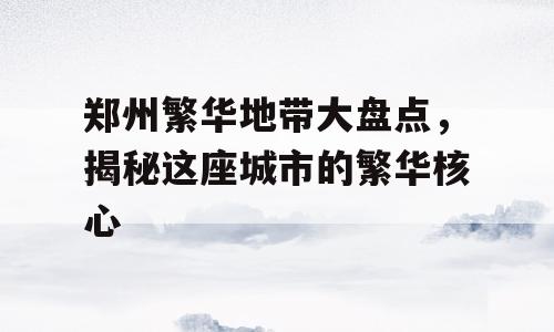 郑州繁华地带大盘点，揭秘这座城市的繁华核心