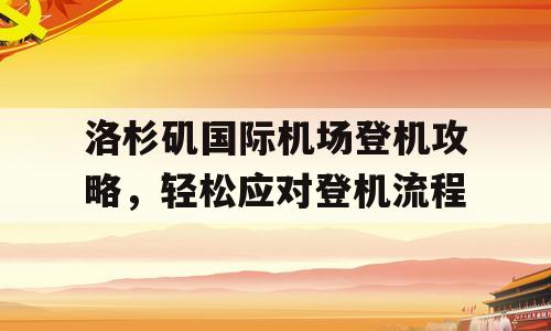 洛杉矶国际机场登机攻略，轻松应对登机流程