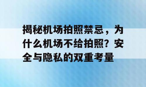 揭秘机场拍照禁忌，为什么机场不给拍照？安全与隐私的双重考量