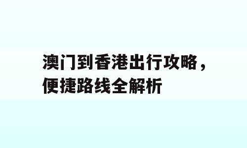 澳门到香港出行攻略，便捷路线全解析