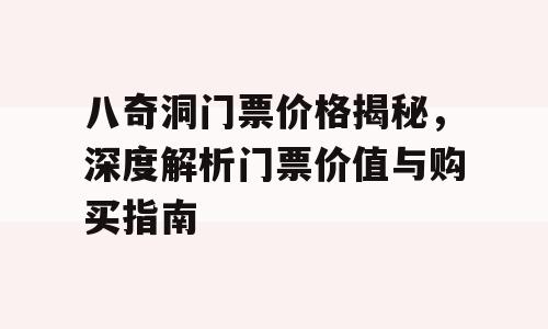 八奇洞门票价格揭秘，深度解析门票价值与购买指南