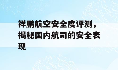 祥鹏航空安全度评测，揭秘国内航司的安全表现
