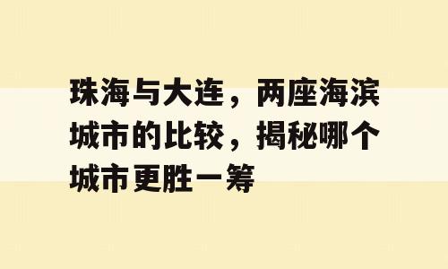 珠海与大连，两座海滨城市的比较，揭秘哪个城市更胜一筹