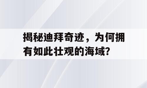 揭秘迪拜奇迹，为何拥有如此壮观的海域？