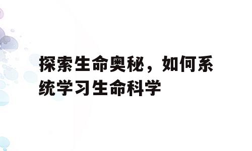 探索生命奥秘，如何系统学习生命科学