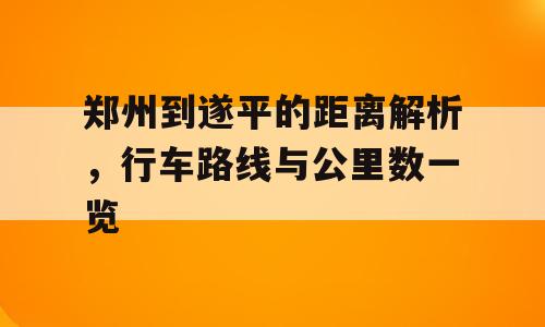 郑州到遂平的距离解析，行车路线与公里数一览
