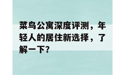 菜鸟公寓深度评测，年轻人的居住新选择，了解一下？