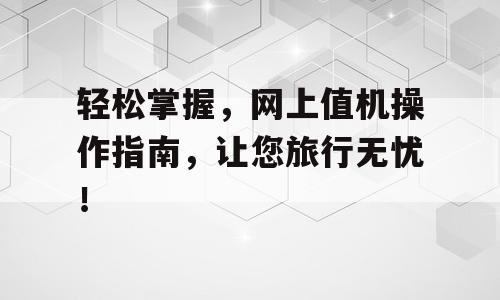 轻松掌握，网上值机操作指南，让您旅行无忧！
