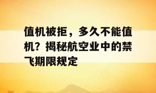 值机被拒，多久不能值机？揭秘航空业中的禁飞期限规定