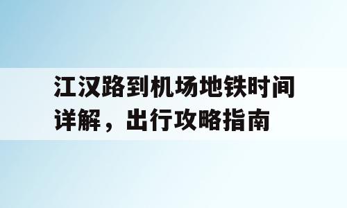 江汉路到机场地铁时间详解，出行攻略指南
