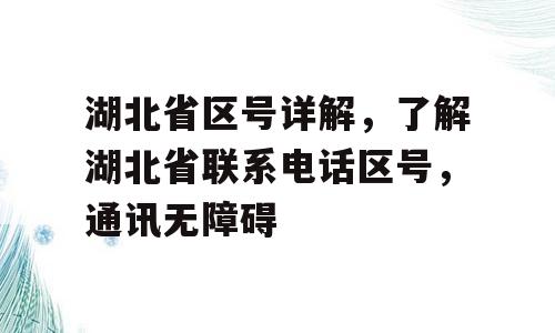 湖北省区号详解，了解湖北省联系电话区号，通讯无障碍