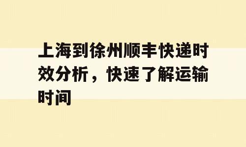 上海到徐州顺丰快递时效分析，快速了解运输时间