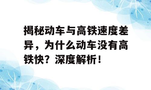 揭秘动车与高铁速度差异，为什么动车没有高铁快？深度解析！