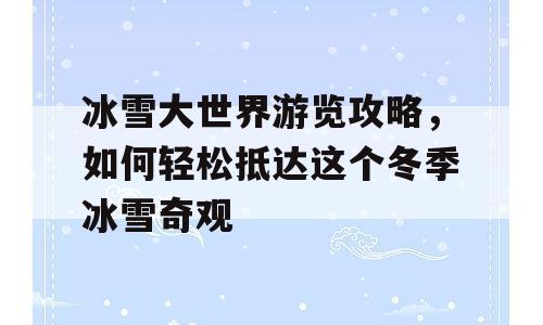 冰雪大世界游览攻略，如何轻松抵达这个冬季冰雪奇观
